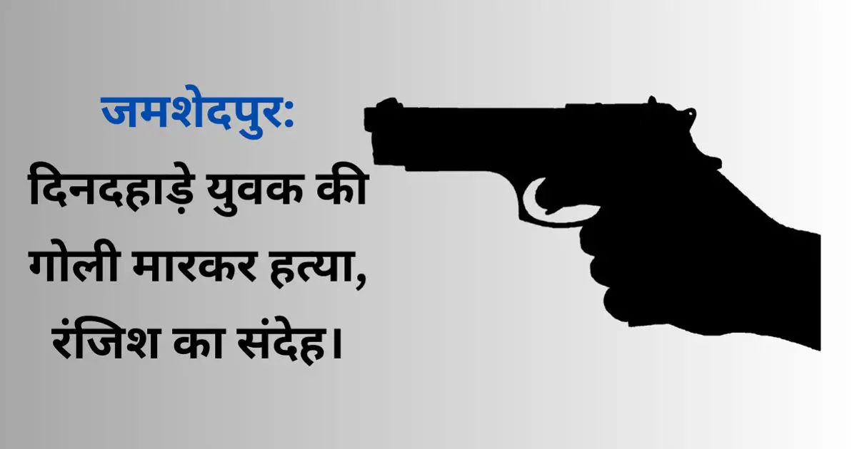 Parsudih में दिनदहाड़े युवक की गोली मारकर हत्या, आपसी रंजिश की आशंका